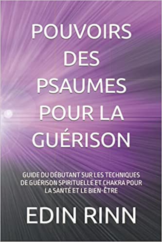 POUVOIRS DES PSAUMES POUR LA GUÉRISON: GUIDE DU DÉBUTANT SUR LES TECHNIQUES DE GUÉRISON SPIRITUELLE ET CHAKRA POUR LA SANTÉ ET LE BIEN-ÊTRE Broché – 30 septembre 2021 Édition en Anglais de EDIN RINN (Auteur) 2 POUVOIRS DES PSAUMES POUR LA GUÉRISON: GUIDE DU DÉBUTANT SUR LES TECHNIQUES DE GUÉRISON SPIRITUELLE ET CHAKRA POUR LA SANTÉ ET LE BIEN-ÊTRE Broché – 30 septembre 2021 Édition en Anglais de EDIN RINN (Auteur)